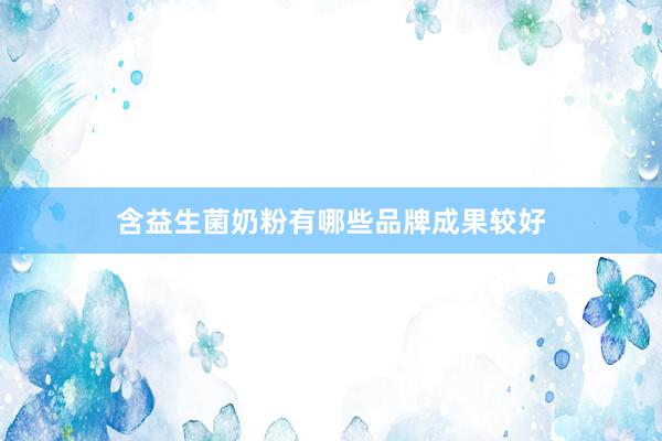 含益生菌奶粉有哪些品牌成果较好